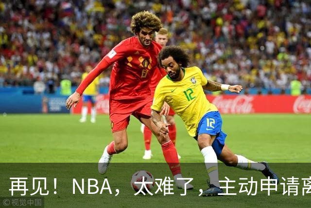 再见！NBA，太难了，主动申请离队，才22岁的超级天才啊