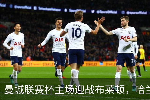 曼城联赛杯主场迎战布莱顿，哈兰德替补待命