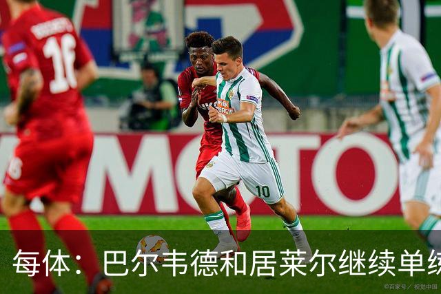 每体：巴尔韦德和居莱尔继续单练，不过预计他们能出战桑坦德竞技