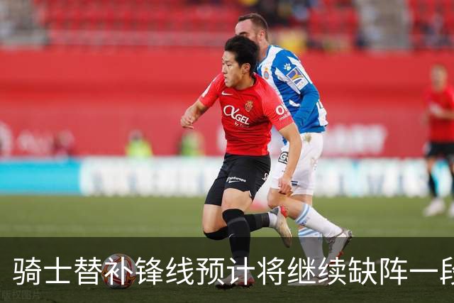 骑士替补锋线预计将继续缺阵一段时间，这对他的生涯会造成影响？