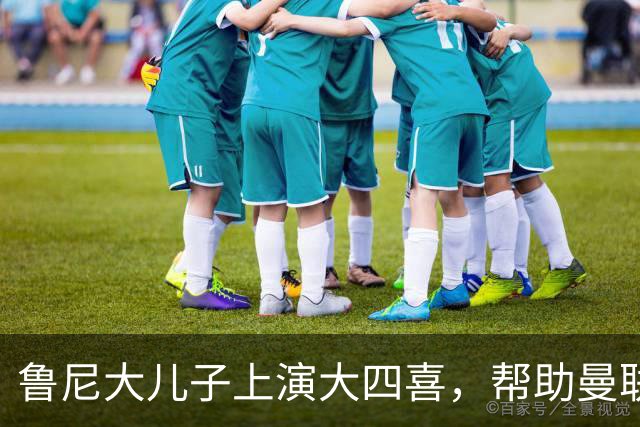 鲁尼大儿子上演大四喜，帮助曼联U18 6-0战胜伯恩利