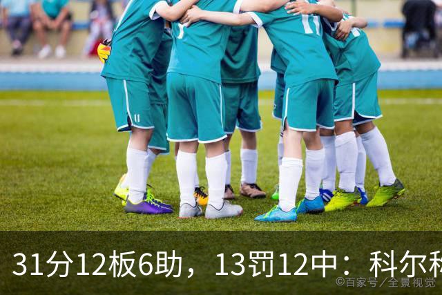 31分12板6助，13罚12中：科尔称他壮得像头牛