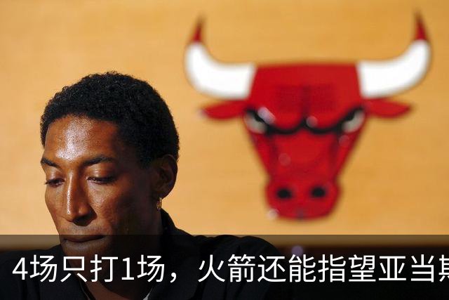 4场只打1场，火箭还能指望亚当斯吗？