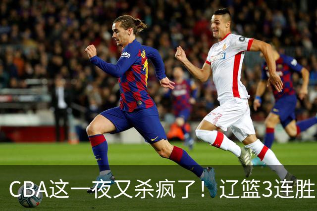 CBA这一夜又杀疯了！辽篮3连胜逼近北京：超级黑马遭爆冷吞首败